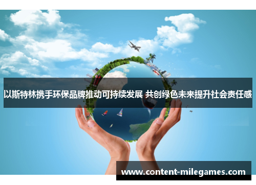 以斯特林携手环保品牌推动可持续发展 共创绿色未来提升社会责任感 以斯特林携手环保品牌推动可持续发展 共创绿色未来提升社会责任感