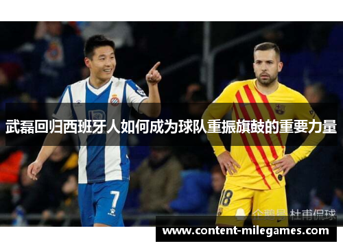 武磊回归西班牙人如何成为球队重振旗鼓的重要力量 武磊回归西班牙人如何成为球队重振旗鼓的重要力量