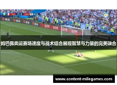 姆巴佩奥运赛场速度与战术结合展现智慧与力量的完美融合 姆巴佩奥运赛场速度与战术结合展现智慧与力量的完美融合