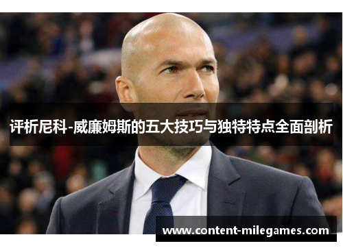 评析尼科-威廉姆斯的五大技巧与独特特点全面剖析
