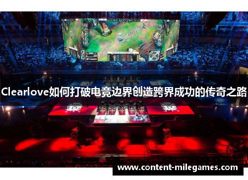 Clearlove如何打破电竞边界创造跨界成功的传奇之路