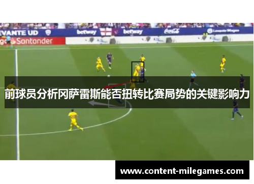 前球员分析冈萨雷斯能否扭转比赛局势的关键影响力 前球员分析冈萨雷斯能否扭转比赛局势的关键影响力