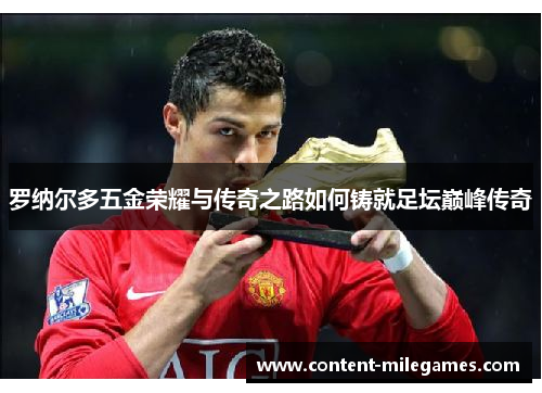 罗纳尔多五金荣耀与传奇之路如何铸就足坛巅峰传奇 罗纳尔多五金荣耀与传奇之路如何铸就足坛巅峰传奇