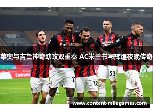 莱奥与吉鲁神奇助攻双重奏 AC米兰书写辉煌夜晚传奇 莱奥与吉鲁神奇助攻双重奏 AC米兰书写辉煌夜晚传奇
