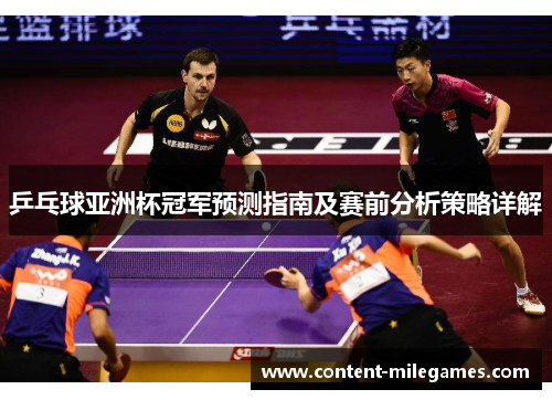 乒乓球亚洲杯冠军预测指南及赛前分析策略详解 乒乓球亚洲杯冠军预测指南及赛前分析策略详解