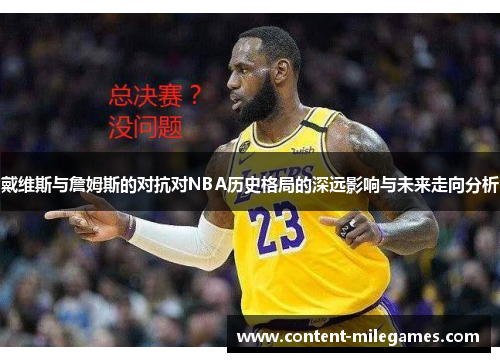 戴维斯与詹姆斯的对抗对NBA历史格局的深远影响与未来走向分析