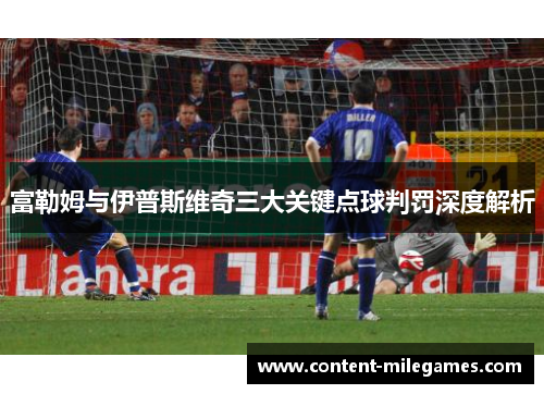富勒姆与伊普斯维奇三大关键点球判罚深度解析