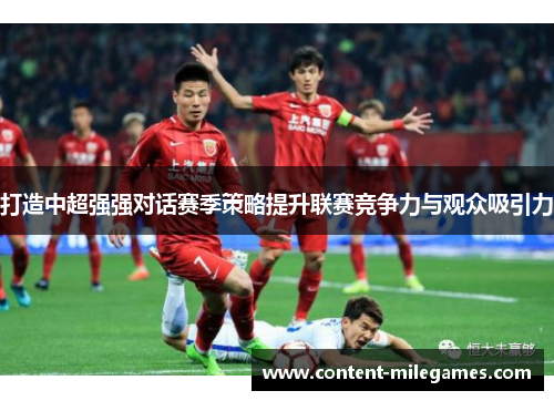 打造中超强强对话赛季策略提升联赛竞争力与观众吸引力
