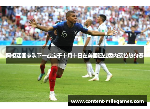 阿根廷国家队下一战定于十月十日在美国迎战委内瑞拉热身赛 阿根廷国家队下一战定于十月十日在美国迎战委内瑞拉热身赛