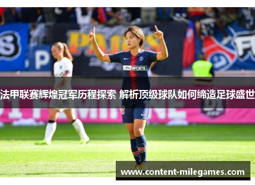 法甲联赛辉煌冠军历程探索 解析顶级球队如何缔造足球盛世
