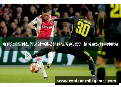 海瑟尔关事件如何深刻塑造英超球队历史记忆与情感联结力量传承脉