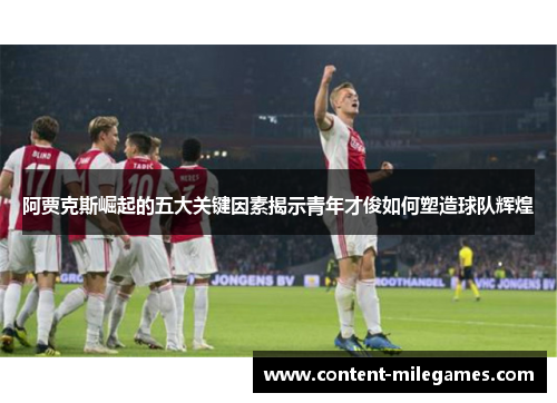 阿贾克斯崛起的五大关键因素揭示青年才俊如何塑造球队辉煌