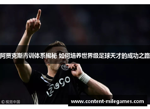 阿贾克斯青训体系揭秘 如何培养世界级足球天才的成功之路