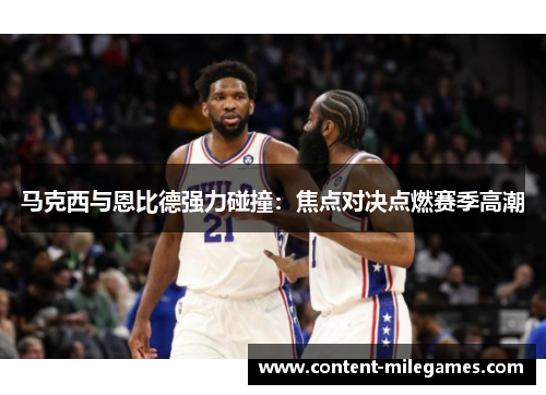 马克西与恩比德强力碰撞：焦点对决点燃赛季高潮